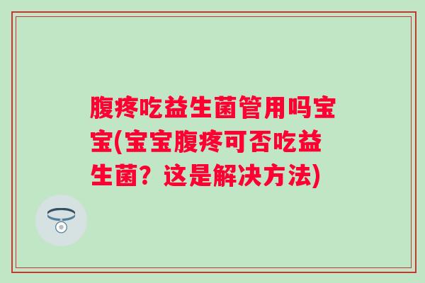 腹疼吃益生菌管用吗宝宝(宝宝腹疼可否吃益生菌？这是解决方法)