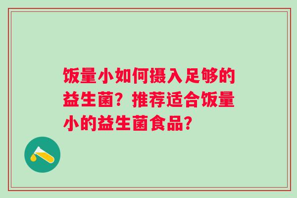 饭量小如何摄入足够的益生菌？推荐适合饭量小的益生菌食品？
