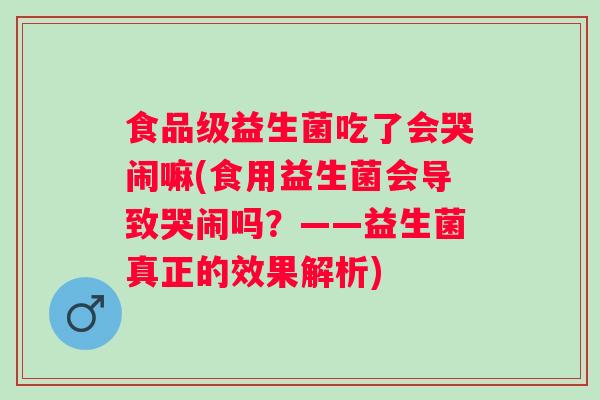 食品级益生菌吃了会哭闹嘛(食用益生菌会导致哭闹吗？——益生菌真正的效果解析)