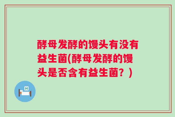 酵母发酵的馒头有没有益生菌(酵母发酵的馒头是否含有益生菌？)