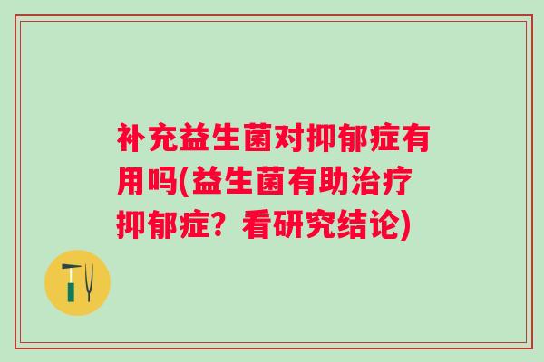 补充益生菌对症有用吗(益生菌有助症?看研究结论) 补充益生菌对症有用吗(益生菌有助症?看研究结论)