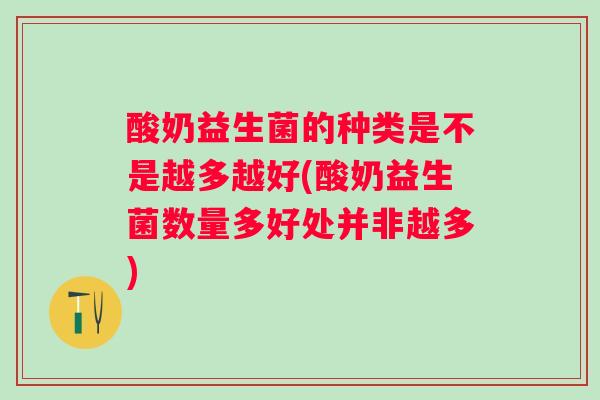 酸奶益生菌的种类是不是越多越好(酸奶益生菌数量多好处并非越多) 酸奶益生菌的种类是不是越多越好(酸奶益生菌数量多好处并非越多)