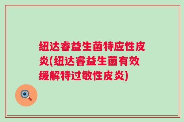 纽达睿益生菌特应性皮炎(纽达睿益生菌有效缓解特性皮炎)