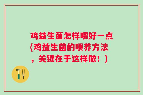 鸡益生菌怎样喂好一点(鸡益生菌的喂养方法,关键在于这样做!) 鸡益生菌怎样喂好一点(鸡益生菌的喂养方法,关键在于这样做!)