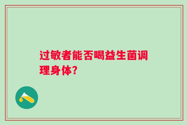 者能否喝益生菌调理身体? 者能否喝益生菌调理身体?