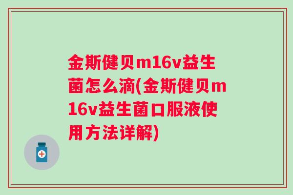 金斯健贝m16v益生菌怎么滴(金斯健贝m16v益生菌口服液使用方法详解) 金斯健贝m16v益生菌怎么滴(金斯健贝m16v益生菌口服液使用方法详解)