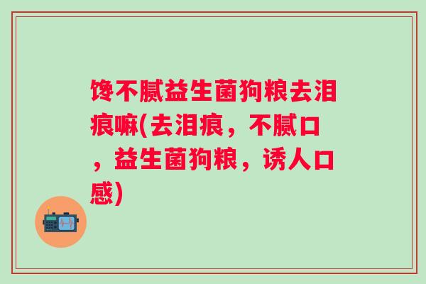 馋不腻益生菌狗粮去泪痕嘛(去泪痕,不腻口,益生菌狗粮,诱人口感) 馋不腻益生菌狗粮去泪痕嘛(去泪痕,不腻口,益生菌狗粮,诱人口感)
