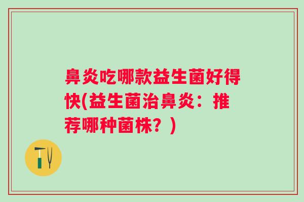 吃哪款益生菌好得快(益生菌:推荐哪种菌株?) 吃哪款益生菌好得快(益生菌:推荐哪种菌株?)