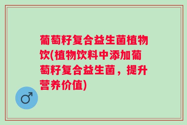 葡萄籽复合益生菌植物饮(植物饮料中添加葡萄籽复合益生菌，提升营养价值)