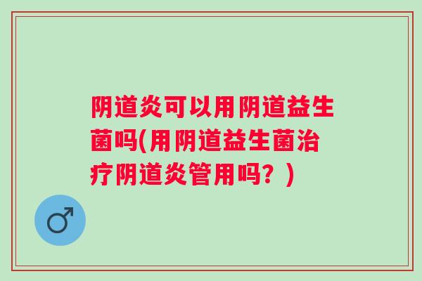 炎可以用益生菌吗(用益生菌炎管用吗?) 炎可以用益生菌吗(用益生菌炎管用吗?)