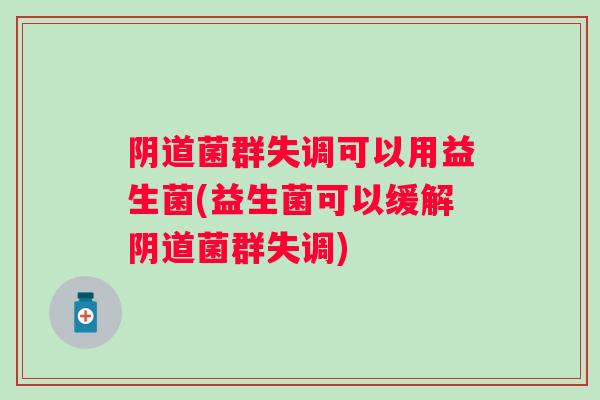 菌群失调可以用益生菌(益生菌可以缓解菌群失调) 菌群失调可以用益生菌(益生菌可以缓解菌群失调)
