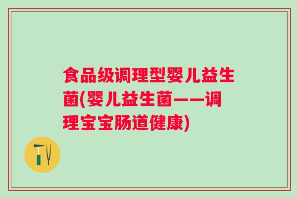 食品级调理型婴儿益生菌(婴儿益生菌——调理宝宝肠道健康) 食品级调理型婴儿益生菌(婴儿益生菌——调理宝宝肠道健康)