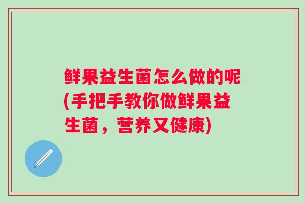 鲜果益生菌怎么做的呢(手把手教你做鲜果益生菌，营养又健康)