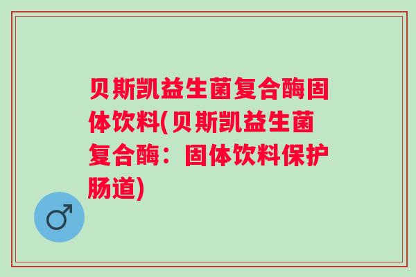 贝斯凯益生菌复合酶固体饮料(贝斯凯益生菌复合酶:固体饮料保护肠道) 贝斯凯益生菌复合酶固体饮料(贝斯凯益生菌复合酶:固体饮料保护肠道)