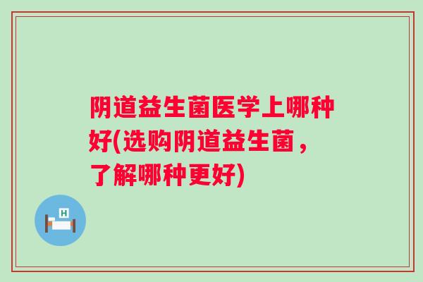 益生菌医学上哪种好(选购益生菌，了解哪种更好)