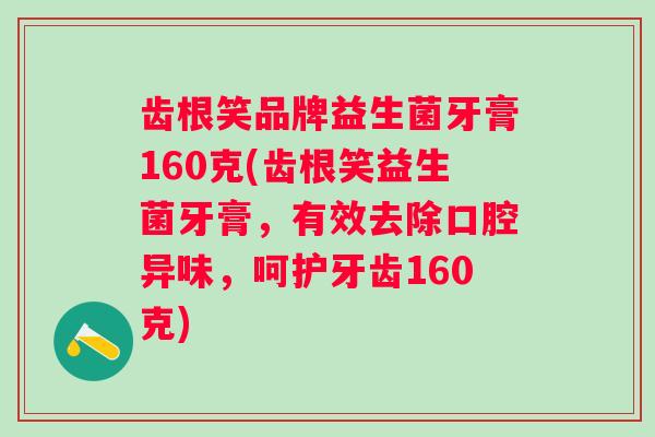 齿根笑品牌益生菌牙膏160克(齿根笑益生菌牙膏，有效去除口腔异味，呵护牙齿160克)