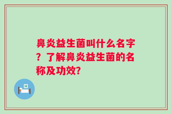 益生菌叫什么名字?了解益生菌的名称及功效? 益生菌叫什么名字?了解益生菌的名称及功效?
