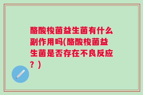 酪酸梭菌益生菌有什么副作用吗(酪酸梭菌益生菌是否存在不良反应?) 酪酸梭菌益生菌有什么副作用吗(酪酸梭菌益生菌是否存在不良反应?)