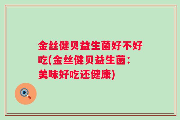 金丝健贝益生菌好不好吃(金丝健贝益生菌：美味好吃还健康)