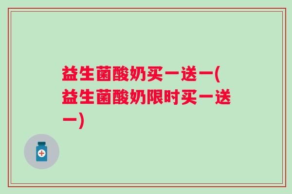 益生菌酸奶买一送一(益生菌酸奶限时买一送一) 益生菌酸奶买一送一(益生菌酸奶限时买一送一)