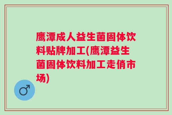 鹰潭成人益生菌固体饮料贴牌加工(鹰潭益生菌固体饮料加工走俏市场) 鹰潭成人益生菌固体饮料贴牌加工(鹰潭益生菌固体饮料加工走俏市场)