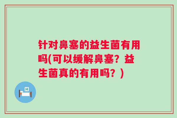 针对鼻塞的益生菌有用吗(可以缓解鼻塞?益生菌真的有用吗?) 针对鼻塞的益生菌有用吗(可以缓解鼻塞?益生菌真的有用吗?)