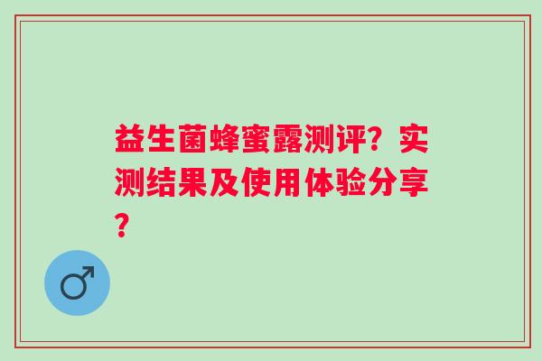 益生菌蜂蜜露测评?实测结果及使用体验分享? 益生菌蜂蜜露测评?实测结果及使用体验分享?