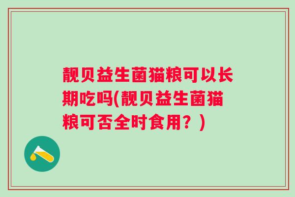 靓贝益生菌猫粮可以长期吃吗(靓贝益生菌猫粮可否全时食用?) 靓贝益生菌猫粮可以长期吃吗(靓贝益生菌猫粮可否全时食用?)