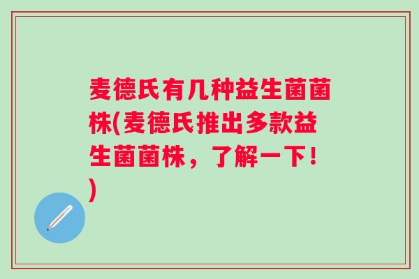 麦德氏有几种益生菌菌株(麦德氏推出多款益生菌菌株,了解一下!) 麦德氏有几种益生菌菌株(麦德氏推出多款益生菌菌株,了解一下!)