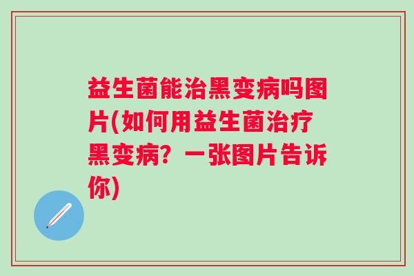 益生菌能黑变吗图片(如何用益生菌黑变？一张图片告诉你)
