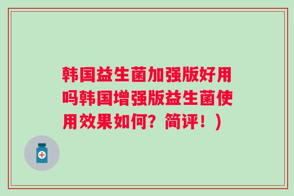 韩国益生菌加强版好用吗韩国增强版益生菌使用效果如何？简评！)