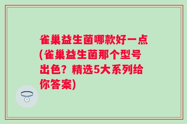 雀巢益生菌哪款好一点(雀巢益生菌那个型号出色?精选5大系列给你答案) 雀巢益生菌哪款好一点(雀巢益生菌那个型号出色?精选5大系列给你答案)
