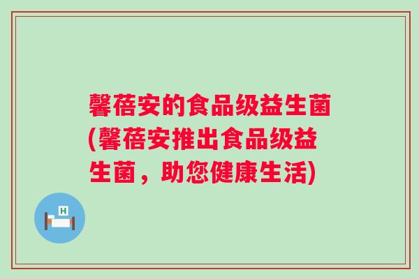 馨蓓安的食品级益生菌(馨蓓安推出食品级益生菌，助您健康生活)