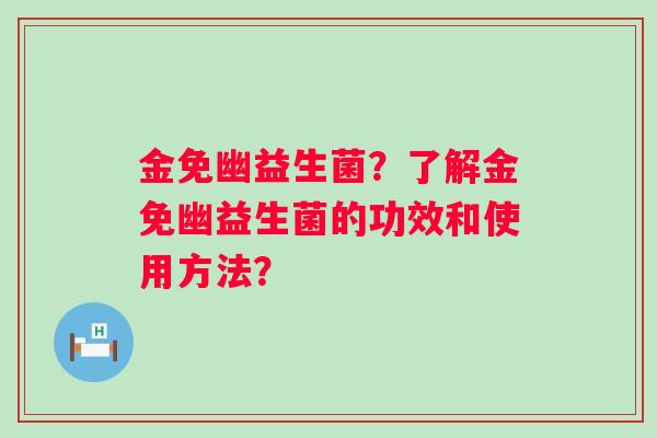 金免幽益生菌？了解金免幽益生菌的功效和使用方法？