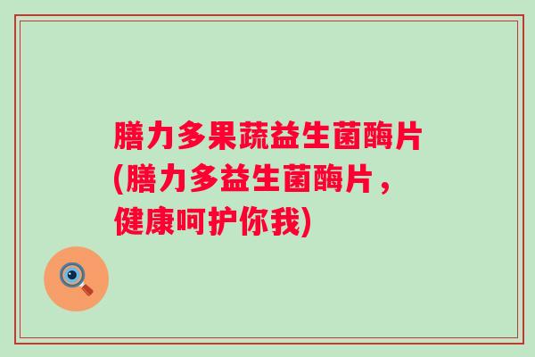 膳力多果蔬益生菌酶片(膳力多益生菌酶片，健康呵护你我)