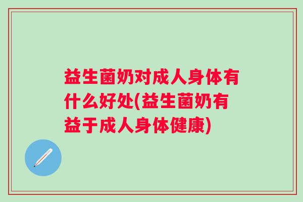 益生菌奶对成人身体有什么好处(益生菌奶有益于成人身体健康)