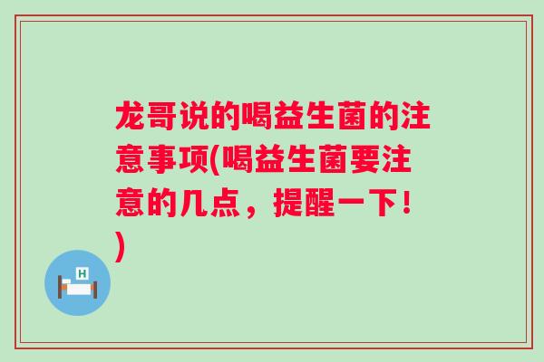 龙哥说的喝益生菌的注意事项(喝益生菌要注意的几点，提醒一下！)