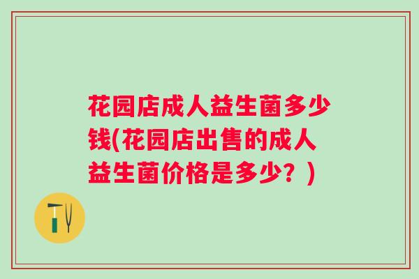 花园店成人益生菌多少钱(花园店出售的成人益生菌价格是多少？)