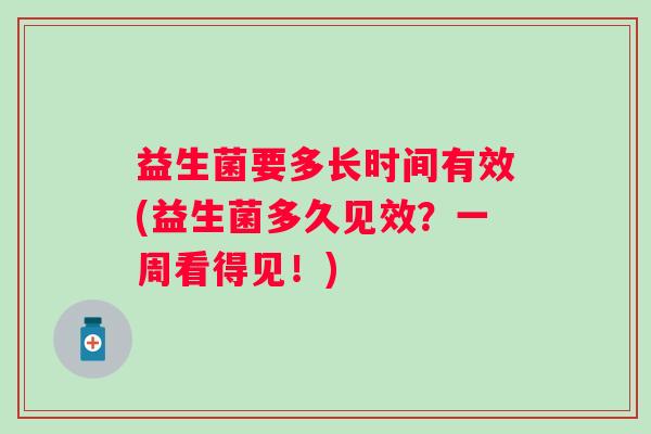 益生菌要多长时间有效(益生菌多久见效？一周看得见！)