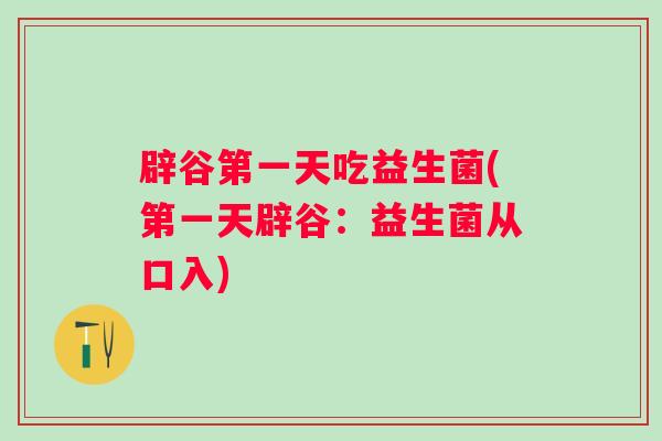辟谷第一天吃益生菌(第一天辟谷：益生菌从口入)