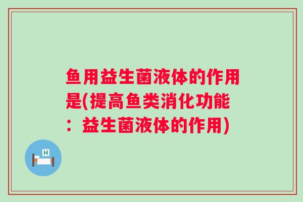 鱼用益生菌液体的作用是(提高鱼类消化功能：益生菌液体的作用)
