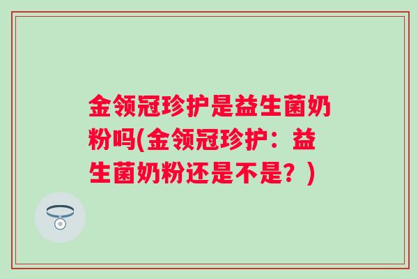 金领冠珍护是益生菌奶粉吗(金领冠珍护：益生菌奶粉还是不是？)