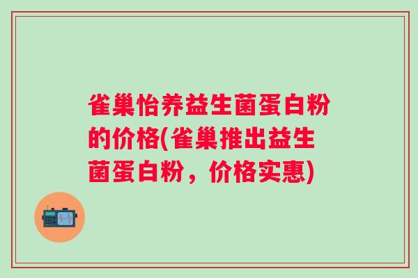 雀巢怡养益生菌蛋白粉的价格(雀巢推出益生菌蛋白粉，价格实惠)