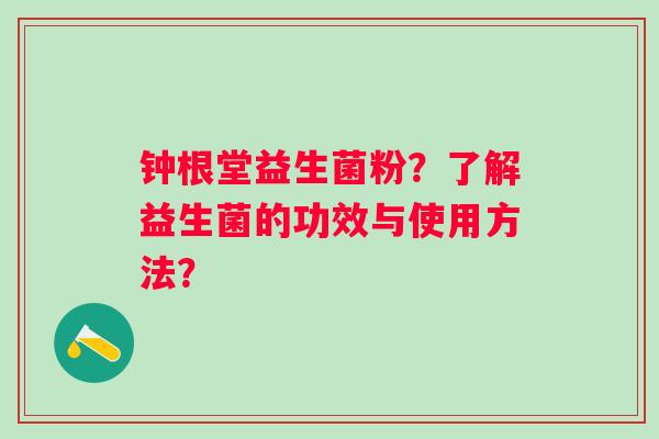 钟根堂益生菌粉？了解益生菌的功效与使用方法？
