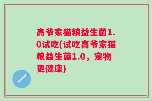 高爷家猫粮益生菌1.0试吃(试吃高爷家猫粮益生菌1.0，宠物更健康)