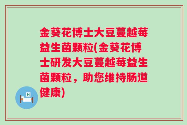 金葵花博士大豆蔓越莓益生菌颗粒(金葵花博士研发大豆蔓越莓益生菌颗粒，助您维持肠道健康)
