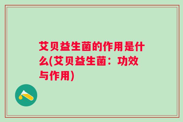 艾贝益生菌的作用是什么(艾贝益生菌：功效与作用)