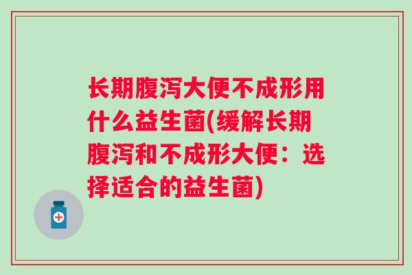 长期大便不成形用什么益生菌(缓解长期和不成形大便：选择适合的益生菌)