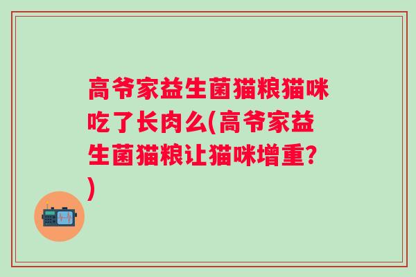 高爷家益生菌猫粮猫咪吃了长肉么(高爷家益生菌猫粮让猫咪增重？)