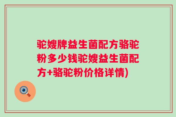 驼嫂牌益生菌配方骆驼粉多少钱驼嫂益生菌配方+骆驼粉价格详情)